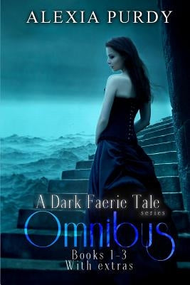 A Dark Faerie Tale Series Omnibus Edition (Books 1, 2, 3, Plus Extras) by Purdy, Alexia