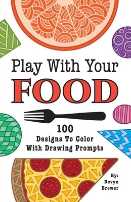 Play With Your Food: 100 Designs To Color With Drawing Prompts by Brewer, Devyn