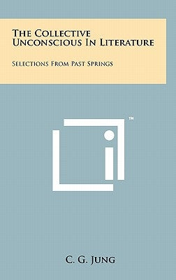 The Collective Unconscious in Literature: Selections from Past Springs by Jung, C. G.