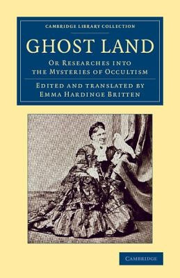 Ghost Land: Or Researches Into the Mysteries of Occultism by Britten, William