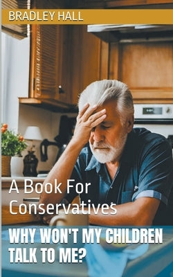 Why Won't My Children Talk to Me? A Book For Conservatives by Hall, Bradley