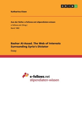 Bashar Al-Assad. The Web of Interests Surrounding Syria's Dictator by Eisen, Katharina