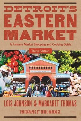Detroit's Eastern Market: A Farmers Market Shopping and Cooking Guide, Third Edition by Johnson, Lois