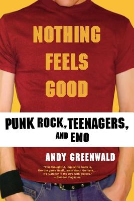 Nothing Feels Good: Punk Rock, Teenagers, and Emo by Greenwald, Andy