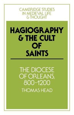 Hagiography and the Cult of Saints: The Diocese of Orléans, 800-1200 by Head, Thomas