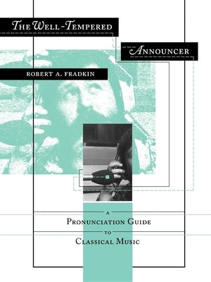 The Well-Tempered Announcer: A Pronunciation Guide to Classical Music by Fradkin, Robert