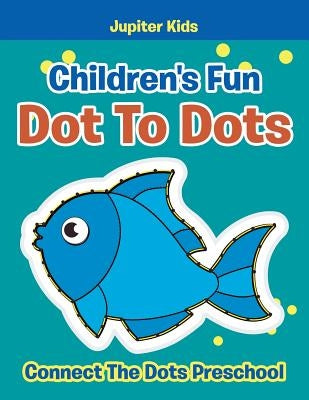 Children's Fun Dot To Dots: Connect The Dots Preschool by Jupiter Kids