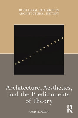 Architecture, Aesthetics, and the Predicaments of Theory by Ameri, Amir H.