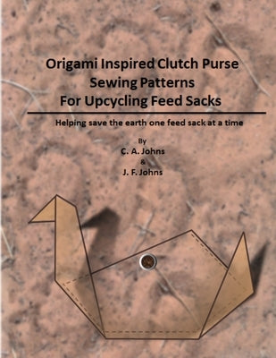 Origami Inspired Clutch Purse Sewing Patterns for Upcycling Feed Sacks by Johns, J. F.