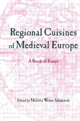 Regional Cuisines of Medieval Europe: A Book of Essays by Adamson, Melitta Weiss