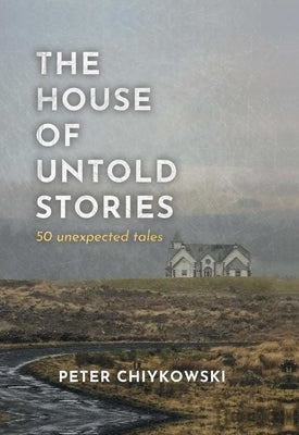 The House of Untold Stories: 50 Unexpected Tales by Chiykowski, Peter