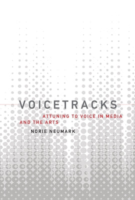 Voicetracks: Attuning to Voice in Media and the Arts by Neumark, Norie