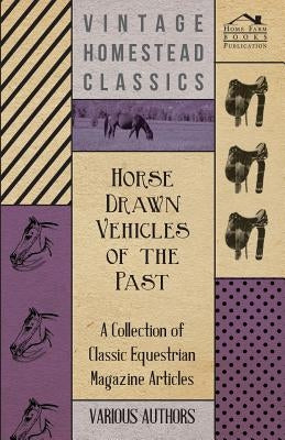 Horse Drawn Vehicles of the Past - A Collection of Classic Equestrian Magazine Articles by Various