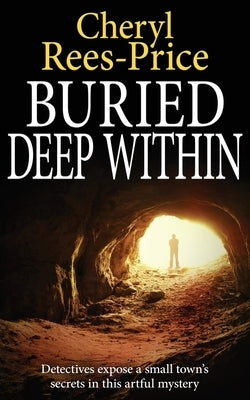 Buried Deep Within: Detectives expose a small town's secrets in this artful mystery by Rees-Price, Cheryl