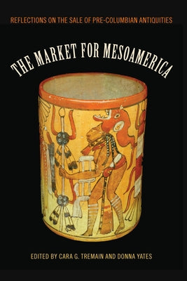 The Market for Mesoamerica: Reflections on the Sale of Pre-Columbian Antiquities by Tremain, Cara G.