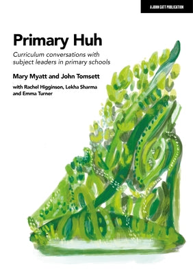 Primary Huh: Curriculum Conversations with Subject Leaders in Primary Schools by Myatt, Mary