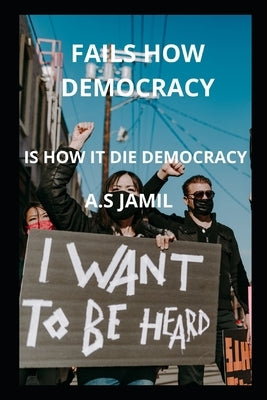 How Democracy Fails: How Is It Die Democracy by Jamil, A. S.