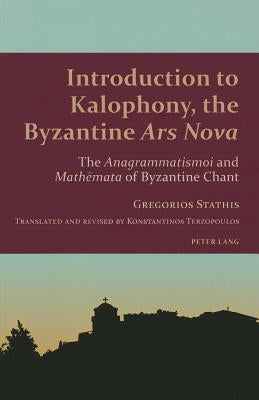 Introduction to Kalophony, the Byzantine Ars Nova: The Anagrammatismoi and Math&#275;mata of Byzantine Chant by Gothóni, René