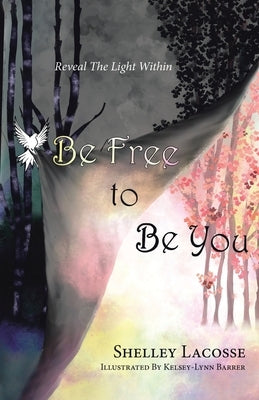 Be Free To Be You: Reveal The Light Within by Lacosse, Shelley