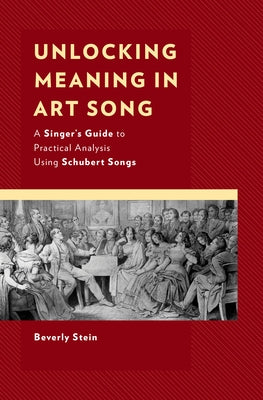 Unlocking Meaning in Art Song: A Singer's Guide to Practical Analysis Using Schubert Songs by Stein, Beverly