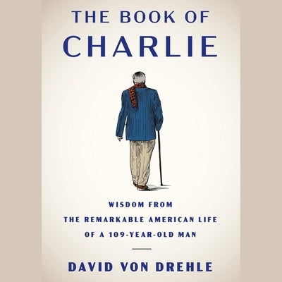 The Book of Charlie: Wisdom from the Remarkable American Life of a 109-Year-Old Man by Von Drehle, David