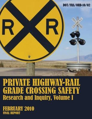 Private Highway-Rail Grade Crossing Safety Research and Inquiry, Volume I by U. S. Department of Transportation