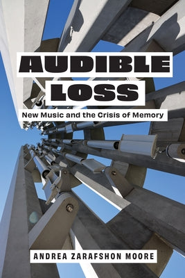 Audible Loss: New Music and the Crisis of Memory by Moore, Andrea Zarafshon