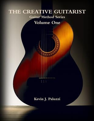 The Creative Guitarist - Volume One: Beginners Level Edition from The Creative Guitarist Method Series by Paluzzi, Kevin J.