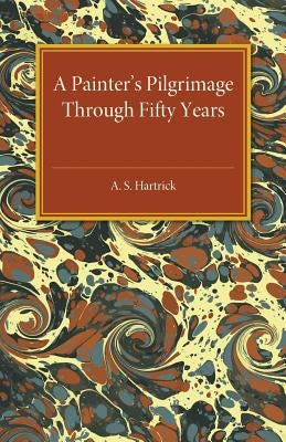 A Painter's Pilgrimage through Fifty Years by Hartrick, A. S.