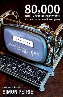 80,000 Totally Secure Passwords That No Hacker Would Ever Guess by Petrie, Simon