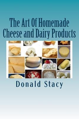 The Art Of Homemade Cheese and Dairy Products by Stacy, Donald E., Sr.