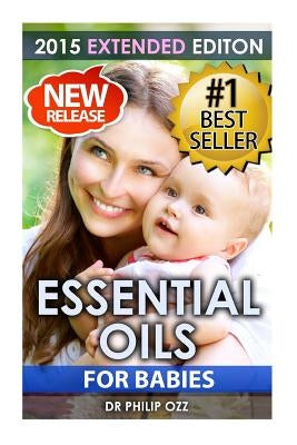 Essential Oils For Babies: The Definitive Guide: Essential Oils For Your Baby's Health, Vitality and Longevity by Ozz, Philip