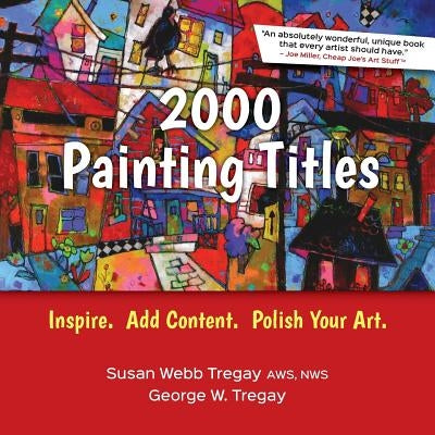 2000 Painting Titles: Inspire. Add Content. Polish Your Art. by Tregay, George