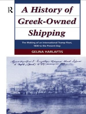 A History of Greek-Owned Shipping: The Making of an International Tramp Fleet, 1830 to the Present Day by Harlaftis, Gelina