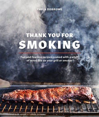 Thank You for Smoking: Fun and Fearless Recipes Cooked with a Whiff of Wood Fire on Your Grill or Smoker [A Cookbook] by Disbrowe, Paula