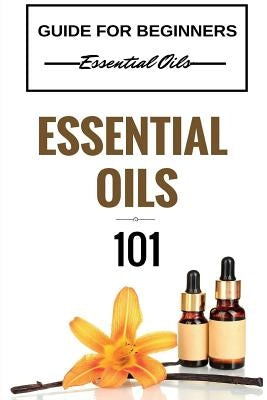 Essential Oils 101: Essential Oils for beginners - Essential Oils 101 - Essential Oils Guide Basics (FREE BONUS INCLUDED) by Taylor, Clara