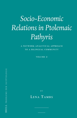 Socio-Economic Relations in Ptolemaic Pathyris: A Network Analytical Approach to a Bilingual Community. Volume 2. by Tambs, Lena