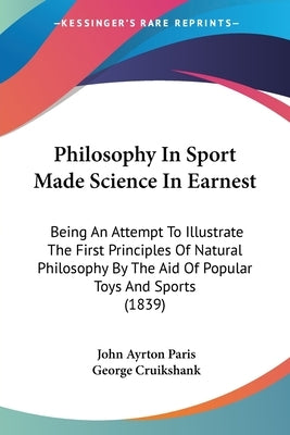 Philosophy In Sport Made Science In Earnest: Being An Attempt To Illustrate The First Principles Of Natural Philosophy By The Aid Of Popular Toys And by Paris, John Ayrton