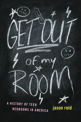 Get Out of My Room!: A History of Teen Bedrooms in America by Reid, Jason