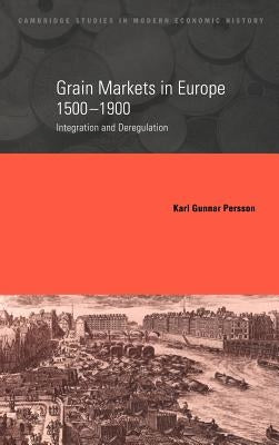 Grain Markets in Europe, 1500 1900: Integration and Deregulation by Persson, Karl Gunnar