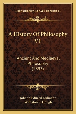 A History Of Philosophy V1: Ancient And Mediaeval Philosophy (1893) by Erdmann, Johann Eduard