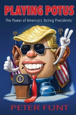 Playing POTUS: The Power of America's 'Acting Presidents' by Funt, Peter