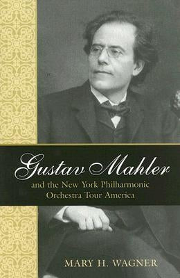 Gustav Mahler and the New York Philharmonic Orchestra Tour America by Wagner, Mary H.