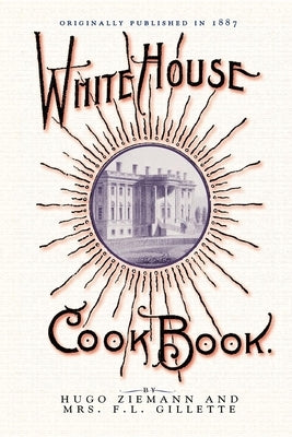 White House Cook Book: A Comprehensive Cyclopedia of Information for the Home by Gillette, Fanny