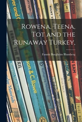 Rowena, Teena, Tot and the Runaway Turkey, by Blumberg, Fannie Burgheim 1894-1964