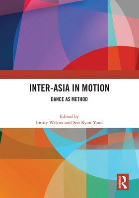 Inter-Asia in Motion: Dance as Method by Wilcox, Emily