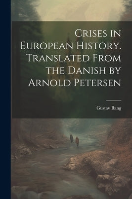 Crises in European History. Translated From the Danish by Arnold Petersen by Bang, Gustav