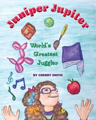 Juniper Jupiter: World's Greatest Juggler by Smith, Cherry