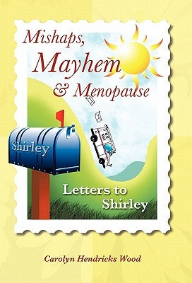 Mishaps, Mayhem, & Menopause: Letters to Shirley by Wood, Carolyn Hendricks