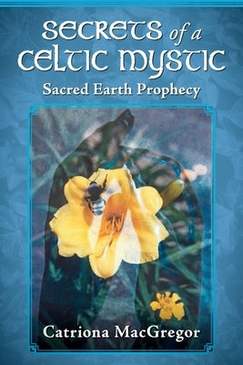 Secrets of a Celtic Mystic: Sacred Earth Prophecy by MacGregor, Catriona